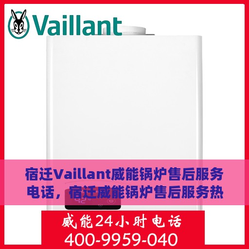 宿迁Vaillant威能锅炉售后服务电话，宿迁威能锅炉售后服务热线及电话支持指南