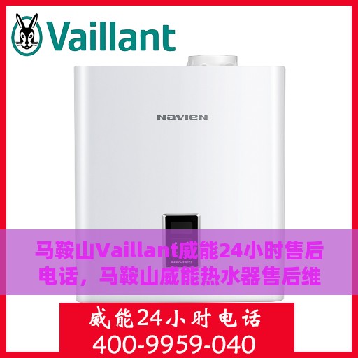 马鞍山Vaillant威能24小时售后电话，马鞍山威能热水器售后维修服务热线全天候响应