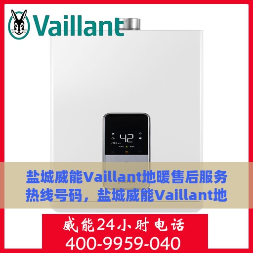 盐城威能Vaillant地暖售后服务热线号码，盐城威能Vaillant地暖售后服务热线详解，专业维修与快速响应的保障