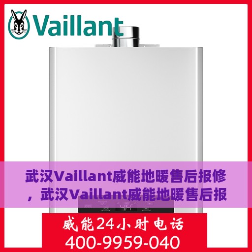 武汉Vaillant威能地暖售后报修，武汉Vaillant威能地暖售后报修指南，专业维修，贴心服务