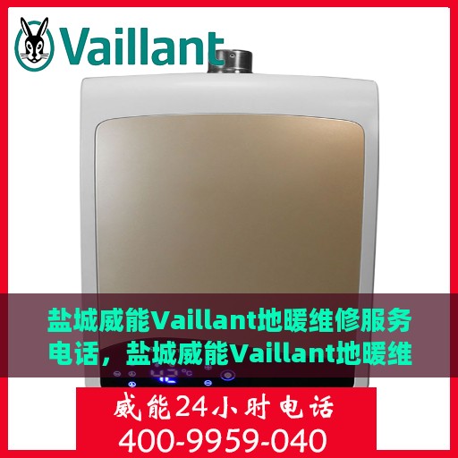 盐城威能Vaillant地暖维修服务电话，盐城威能Vaillant地暖维修服务热线电话公布