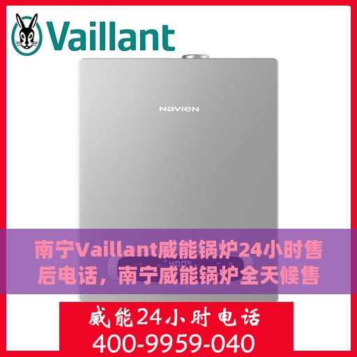 南宁Vaillant威能锅炉24小时售后电话，南宁威能锅炉全天候售后热线，专业服务的保障