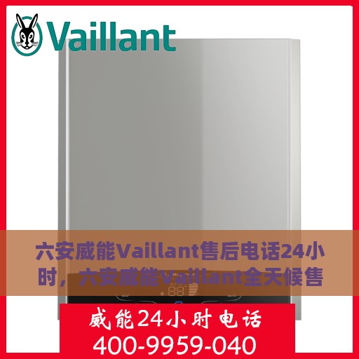 六安威能Vaillant售后电话24小时，六安威能Vaillant全天候售后服务热线