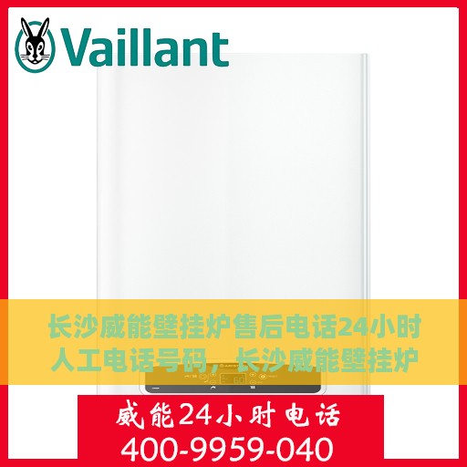 长沙威能壁挂炉售后电话24小时人工电话号码，长沙威能壁挂炉售后24小时专业维修服务电话公布