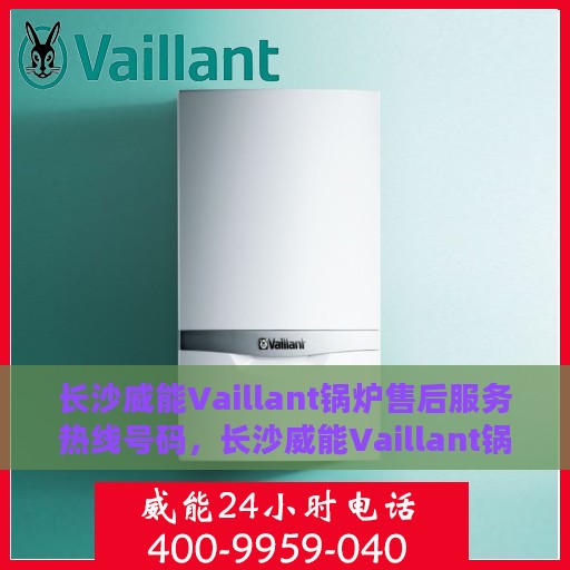 长沙威能Vaillant锅炉售后服务热线号码，长沙威能Vaillant锅炉售后服务热线详解