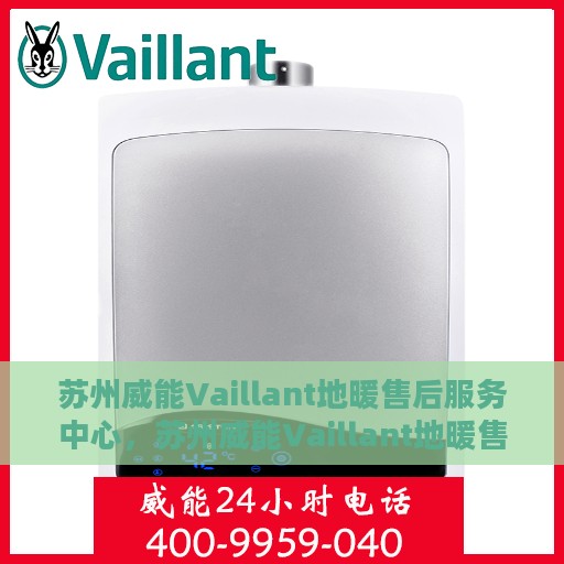 苏州威能Vaillant地暖售后服务中心，苏州威能Vaillant地暖售后服务中心，专业维修与保养一站式服务