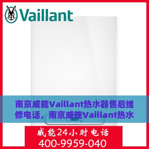 南京威能Vaillant热水器售后维修电话，南京威能Vaillant热水器售后维修热线及专业维修服务团队