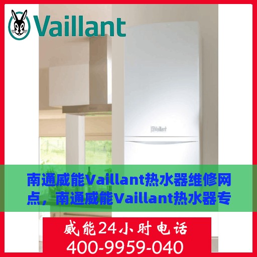 南通威能Vaillant热水器维修网点，南通威能Vaillant热水器专业维修服务中心