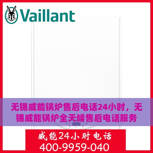 无锡威能锅炉售后电话24小时，无锡威能锅炉全天候售后电话服务热线