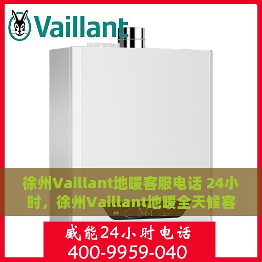 徐州Vaillant地暖客服电话 24小时，徐州Vaillant地暖全天候客服热线