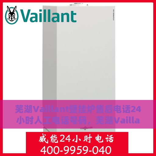 芜湖Vaillant壁挂炉售后电话24小时人工电话号码，芜湖Vaillant壁挂炉全天候售后电话服务热线