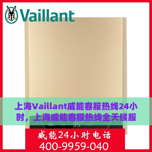 上海Vaillant威能客服热线24小时，上海威能客服热线全天候服务，热线电话随时为您解答
