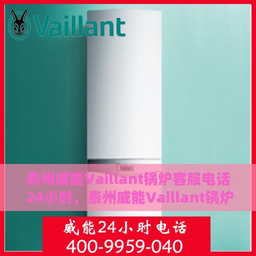 泰州威能Vaillant锅炉客服电话 24小时，泰州威能Vaillant锅炉全天候客服热线