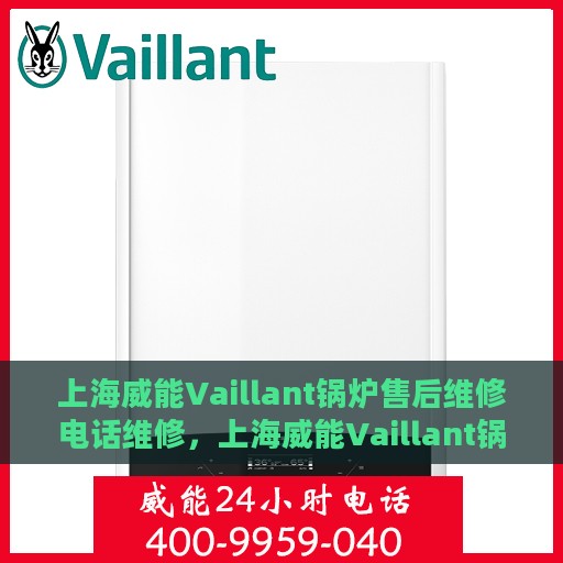 上海威能Vaillant锅炉售后维修电话维修，上海威能Vaillant锅炉售后专业维修团队联系电话及维修指南