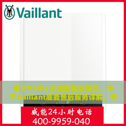 南宁Vaillant威能售后服务，南宁Vaillant威能售后服务详解，专业团队，贴心服务