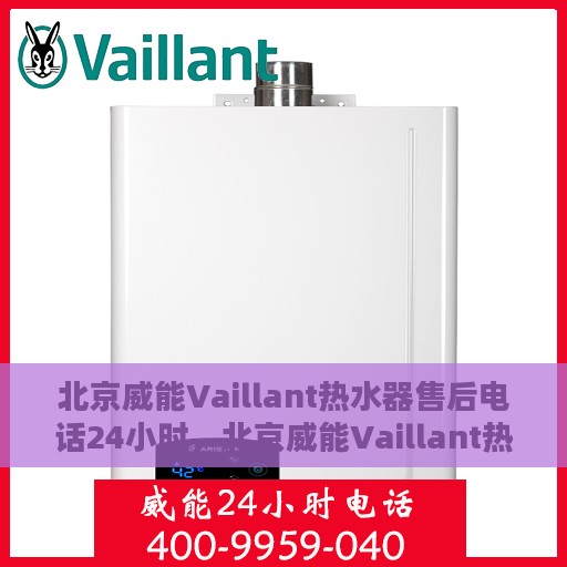 北京威能Vaillant热水器售后电话24小时，北京威能Vaillant热水器全天候售后热线电话