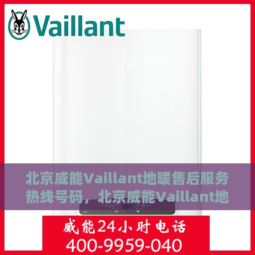 北京威能Vaillant地暖售后服务热线号码，北京威能Vaillant地暖售后服务热线详解，专业、快捷的维修与支持团队为您服务