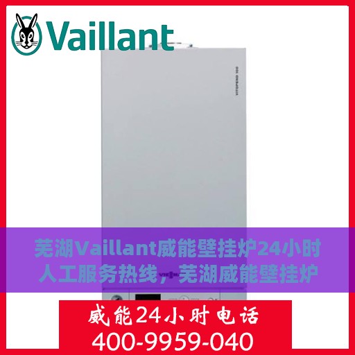 芜湖Vaillant威能壁挂炉24小时人工服务热线，芜湖威能壁挂炉全天候人工服务热线支持详解