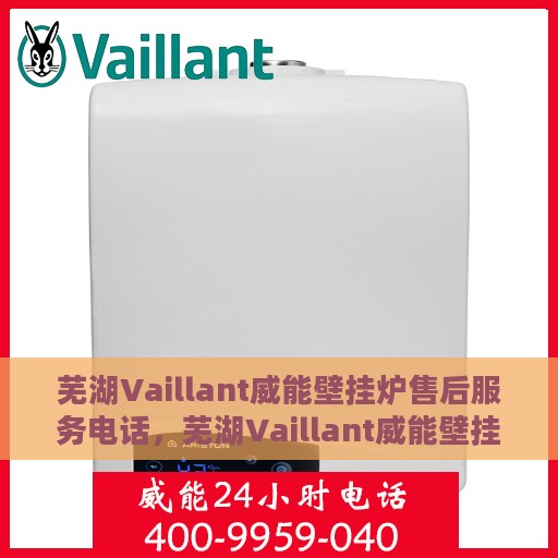 芜湖Vaillant威能壁挂炉售后服务电话，芜湖Vaillant威能壁挂炉售后服务热线及电话全攻略