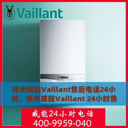 徐州威能Vaillant售后电话24小时，徐州威能Vaillant 24小时售后热线服务电话
