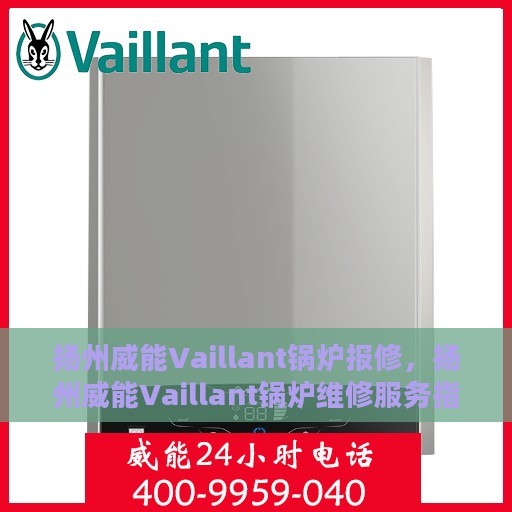 扬州威能Vaillant锅炉报修，扬州威能Vaillant锅炉维修服务指南