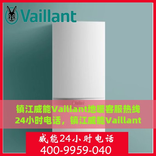 镇江威能Vaillant地暖客服热线24小时电话，镇江威能Vaillant地暖全天候客服热线电话服务保障