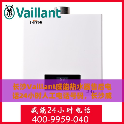长沙Vaillant威能热水器售后电话24小时人工电话号码，长沙威能热水器售后24小时专业维修服务电话揭秘