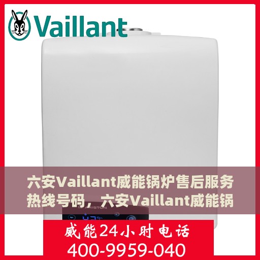 六安Vaillant威能锅炉售后服务热线号码，六安Vaillant威能锅炉售后服务热线详解，专业快捷的维修与保养支持
