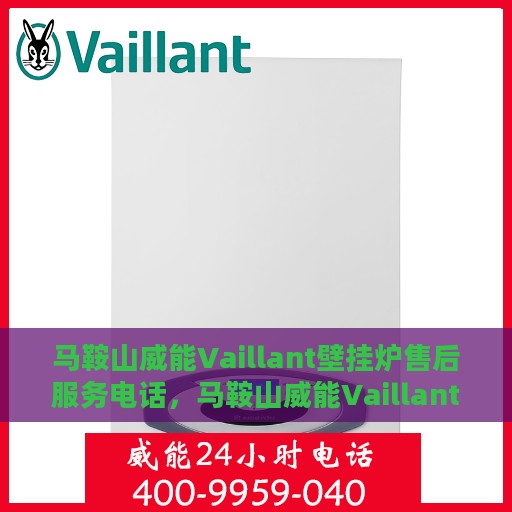 马鞍山威能Vaillant壁挂炉售后服务电话，马鞍山威能Vaillant壁挂炉售后服务热线及电话全攻略