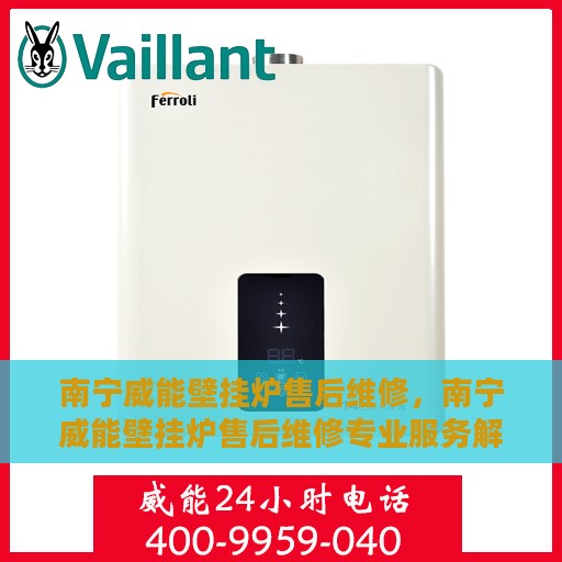 南宁威能壁挂炉售后维修，南宁威能壁挂炉售后维修专业服务解析
