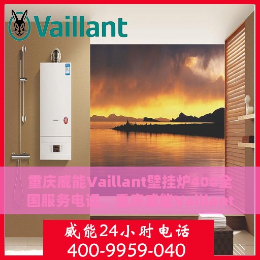 重庆威能Vaillant壁挂炉400全国服务电话，重庆威能Vaillant壁挂炉全国服务热线400专业售后支持