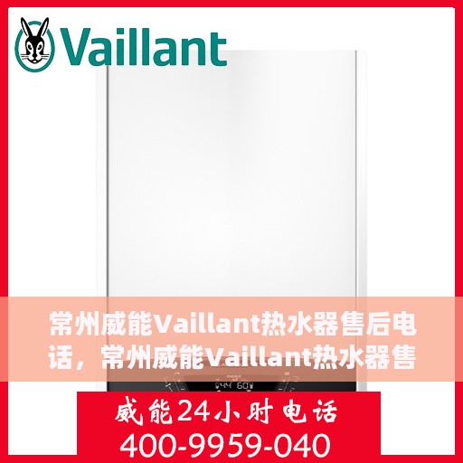 常州威能Vaillant热水器售后电话，常州威能Vaillant热水器售后服务热线及电话详解