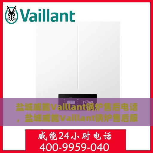 盐城威能Vaillant锅炉售后电话，盐城威能Vaillant锅炉售后服务热线及电话全攻略