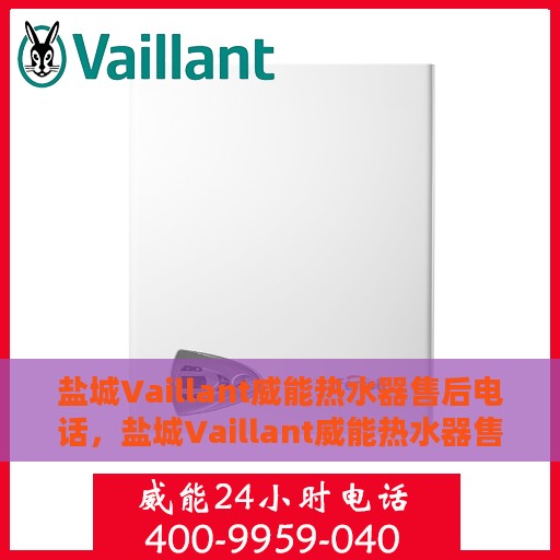 盐城Vaillant威能热水器售后电话，盐城Vaillant威能热水器售后服务热线及电话支持指南