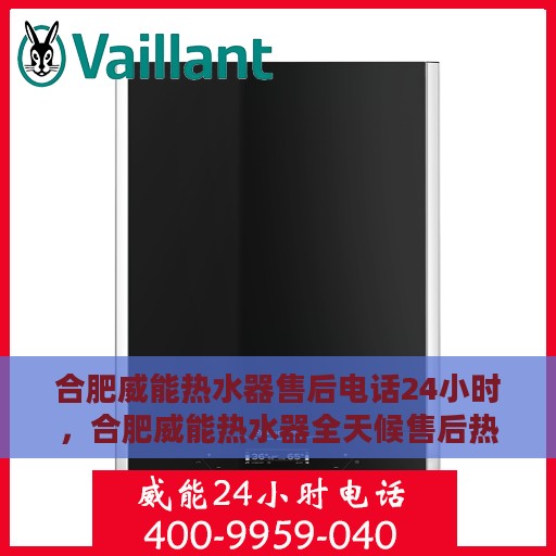 合肥威能热水器售后电话24小时，合肥威能热水器全天候售后热线服务保障