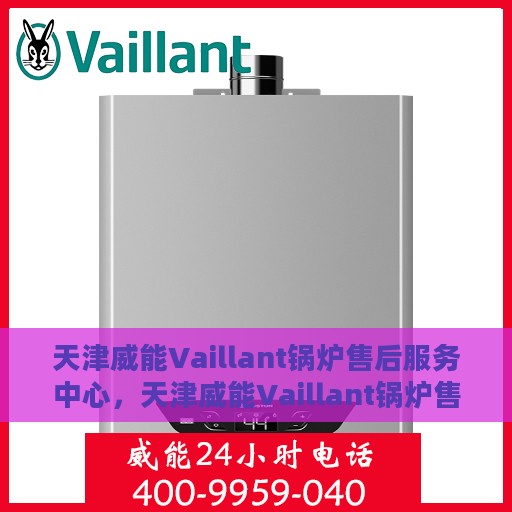 天津威能Vaillant锅炉售后服务中心，天津威能Vaillant锅炉售后服务中心，专业维修与优质服务并重