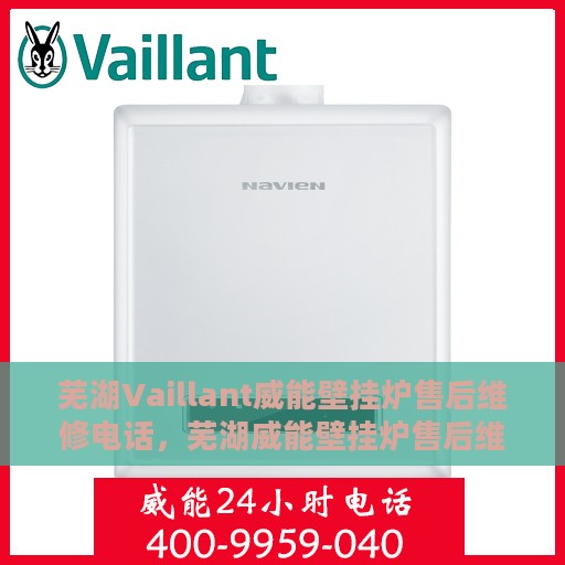 芜湖Vaillant威能壁挂炉售后维修电话，芜湖威能壁挂炉售后维修服务热线及电话查询