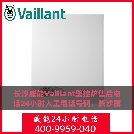 长沙威能Vaillant壁挂炉售后电话24小时人工电话号码，长沙威能Vaillant壁挂炉售后24小时热线电话全攻略
