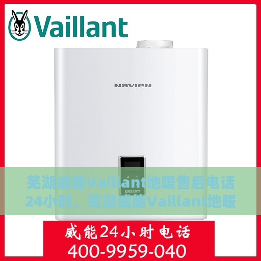 芜湖威能Vaillant地暖售后电话24小时，芜湖威能Vaillant地暖全天候售后电话服务支持