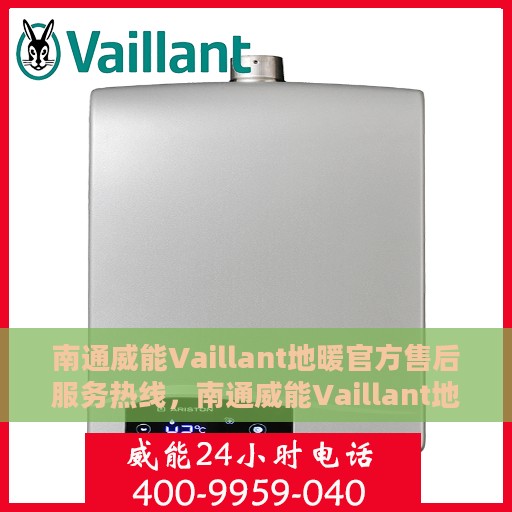 南通威能Vaillant地暖官方售后服务热线，南通威能Vaillant地暖专业售后服务热线，为您提供全方位支持与保障