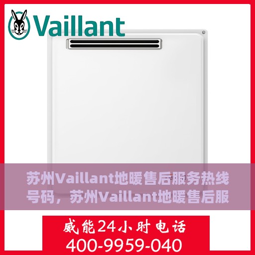 苏州Vaillant地暖售后服务热线号码，苏州Vaillant地暖售后服务热线全解析，专业维修，快速响应的联系方式