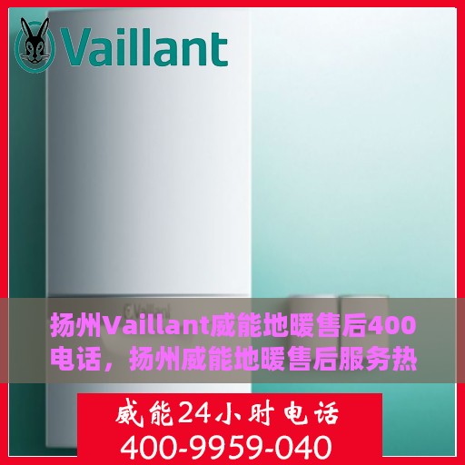 扬州Vaillant威能地暖售后400电话，扬州威能地暖售后服务热线，专业维修，专业保障，一键拨打400电话快速解决！