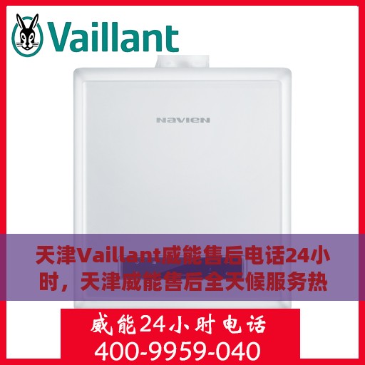天津Vaillant威能售后电话24小时，天津威能售后全天候服务热线电话