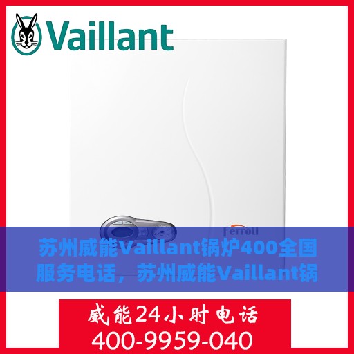 苏州威能Vaillant锅炉400全国服务电话，苏州威能Vaillant锅炉全国服务热线400专业解答