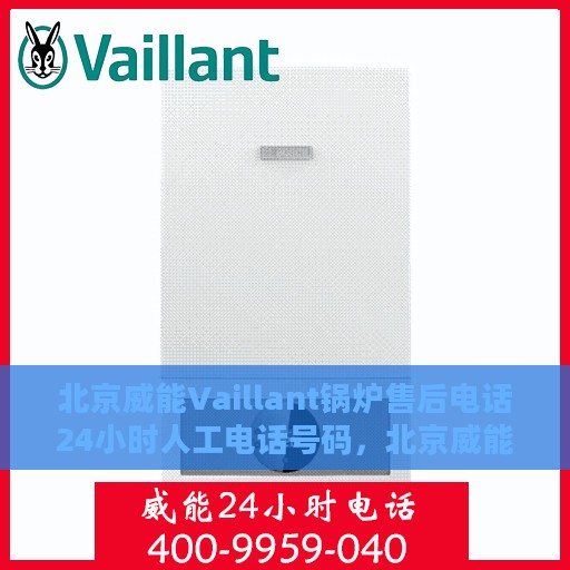 北京威能Vaillant锅炉售后电话24小时人工电话号码，北京威能Vaillant锅炉全天候售后热线电话及人工服务支持号码